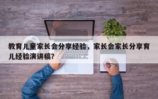 教育儿童家长会分享经验，家长会家长分享育儿经验演讲稿？