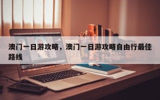 澳门一日游攻略，澳门一日游攻略自由行最佳路线
