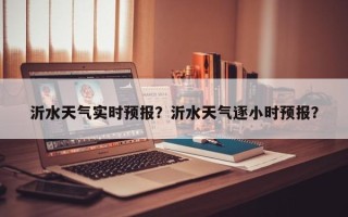沂水天气实时预报？沂水天气逐小时预报？