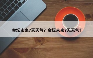 金坛未来7天天气？金坛未来7天天气？