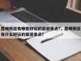 昆明附近有哪些好玩的旅游景点?，昆明附近有什么好玩的旅游景点？