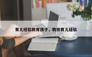 育儿经验教育孩子，教你育儿经验