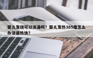 婴儿发烧可以洗澡吗？婴儿发热385度怎么办法退热快？