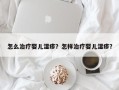 怎么治疗婴儿湿疹？怎样治疗婴儿湿疹？