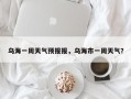 乌海一周天气预报报，乌海市一周天气？