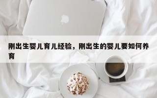 刚出生婴儿育儿经验，刚出生的婴儿要如何养育