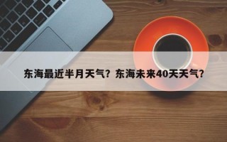 东海最近半月天气？东海未来40天天气？