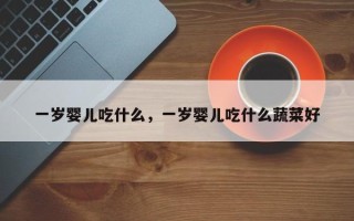 一岁婴儿吃什么，一岁婴儿吃什么蔬菜好