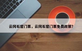 云冈石窟门票，云冈石窟门票免费政策？
