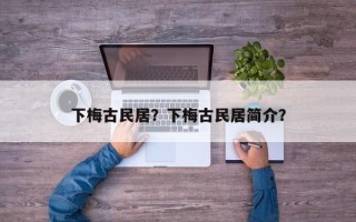 下梅古民居？下梅古民居简介？