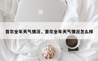首尔全年天气情况，首尔全年天气情况怎么样