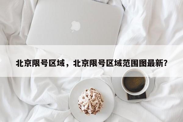 北京限号区域，北京限号区域范围图最新？-第1张图片-潇倩百科