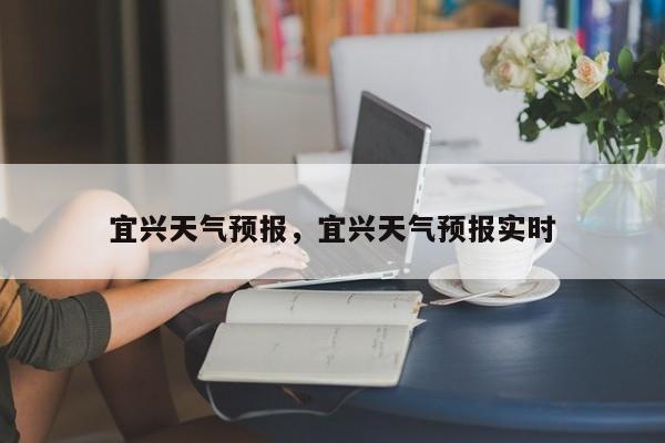 宜兴天气预报，宜兴天气预报实时-第1张图片-潇倩百科