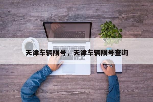 天津车辆限号，天津车辆限号查询-第1张图片-潇倩百科
