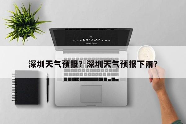 深圳天气预报？深圳天气预报下雨？-第1张图片-潇倩百科