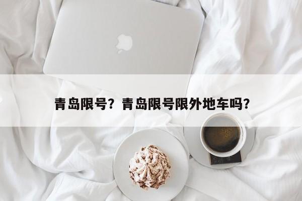 青岛限号？青岛限号限外地车吗？-第1张图片-潇倩百科