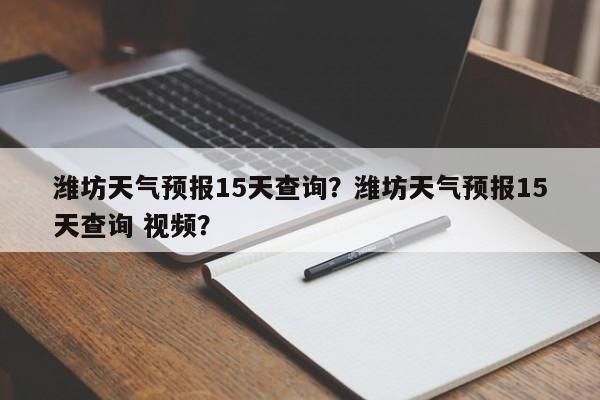 潍坊天气预报15天查询？潍坊天气预报15天查询 视频？-第1张图片-潇倩百科