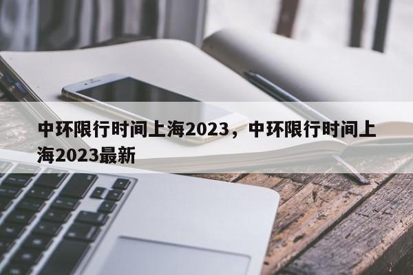 中环限行时间上海2023，中环限行时间上海2023最新-第1张图片-潇倩百科