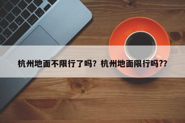 杭州地面不限行了吗？杭州地面限行吗?？-第1张图片-潇倩百科