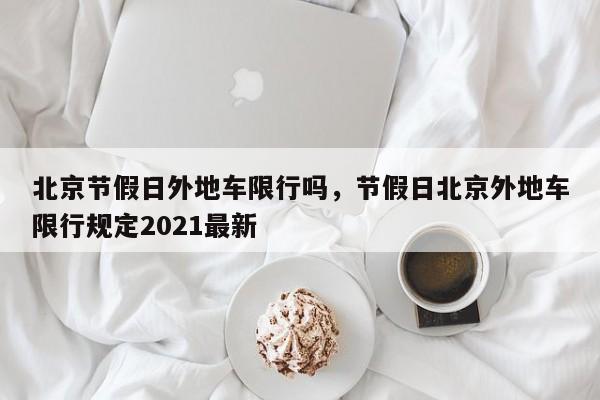 北京节假日外地车限行吗，节假日北京外地车限行规定2021最新-第1张图片-潇倩百科