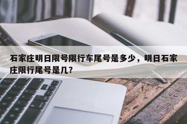 石家庄明日限号限行车尾号是多少，明日石家庄限行尾号是几？-第1张图片-潇倩百科