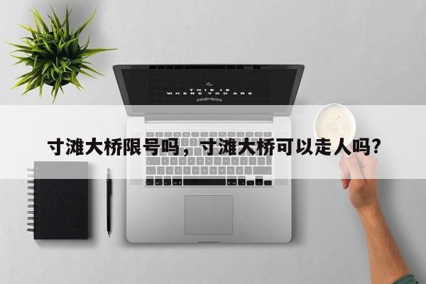 寸滩大桥限号吗，寸滩大桥可以走人吗?-第1张图片-潇倩百科