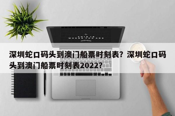 深圳蛇口码头到澳门船票时刻表？深圳蛇口码头到澳门船票时刻表2022？-第1张图片-潇倩百科