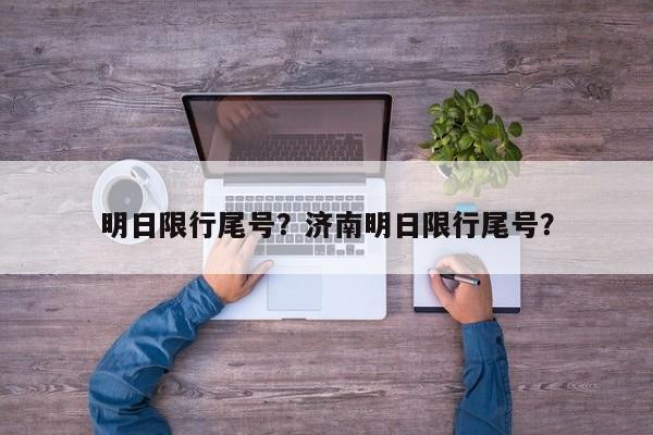 明日限行尾号？济南明日限行尾号？-第1张图片-潇倩百科