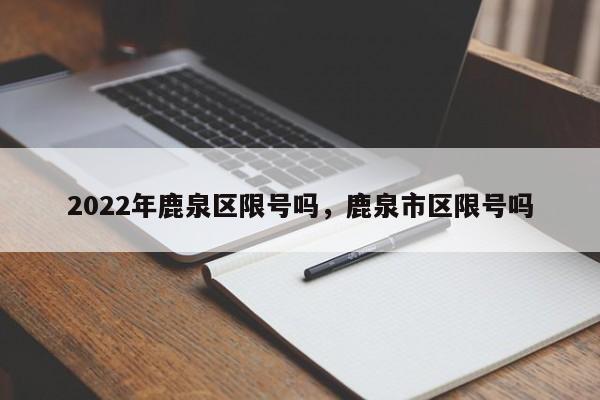 2022年鹿泉区限号吗，鹿泉市区限号吗-第1张图片-潇倩百科