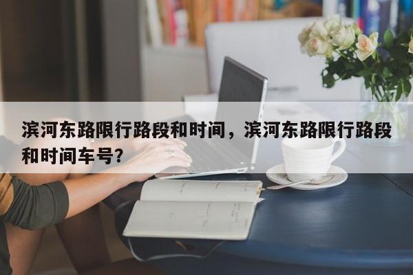 滨河东路限行路段和时间，滨河东路限行路段和时间车号？-第1张图片-潇倩百科