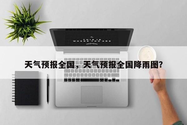 天气预报全国，天气预报全国降雨图？-第1张图片-潇倩百科