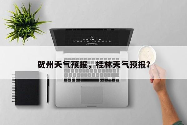 贺州天气预报，桂林天气预报？-第1张图片-潇倩百科