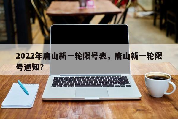 2022年唐山新一轮限号表，唐山新一轮限号通知？-第1张图片-潇倩百科