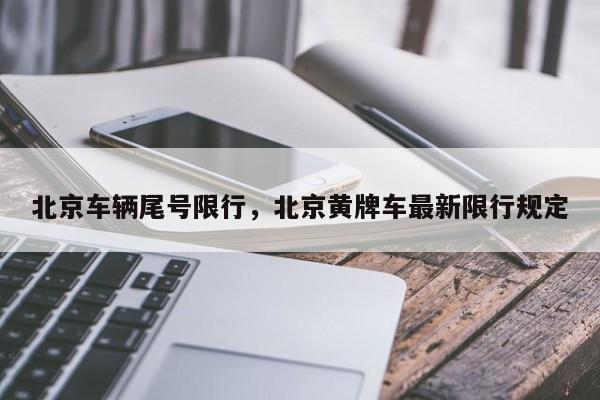 北京车辆尾号限行，北京黄牌车最新限行规定-第1张图片-潇倩百科