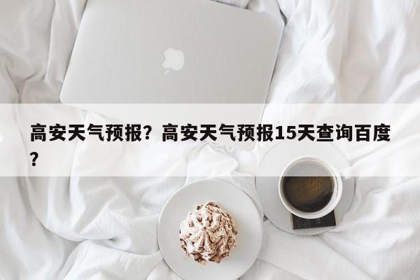 高安天气预报？高安天气预报15天查询百度？-第1张图片-潇倩百科