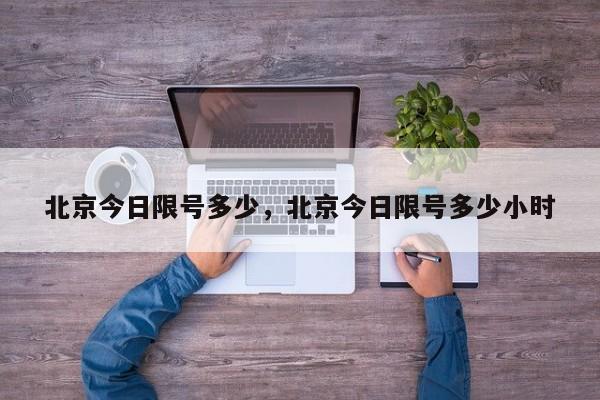 北京今日限号多少，北京今日限号多少小时-第1张图片-潇倩百科