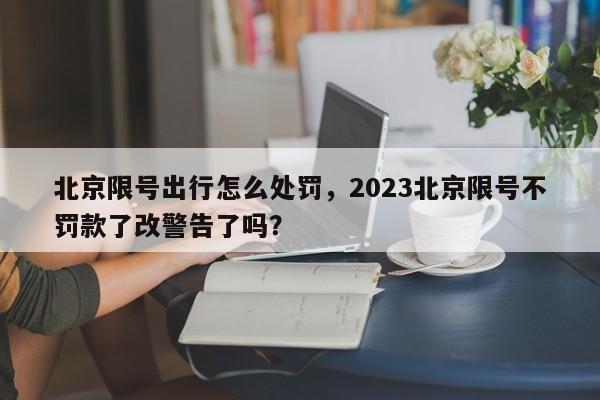 北京限号出行怎么处罚，2023北京限号不罚款了改警告了吗？-第1张图片-潇倩百科