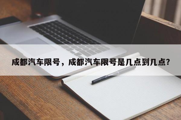 成都汽车限号，成都汽车限号是几点到几点？-第1张图片-潇倩百科