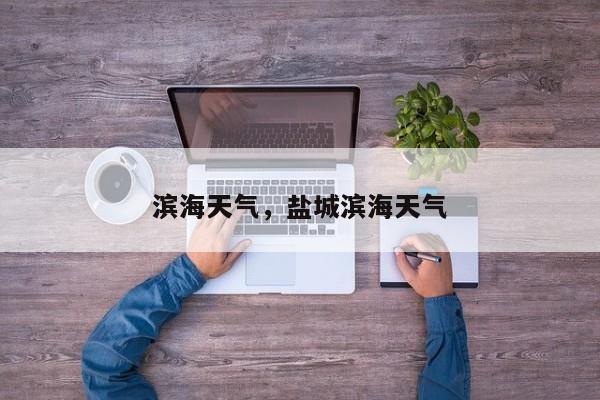 滨海天气，盐城滨海天气-第1张图片-潇倩百科