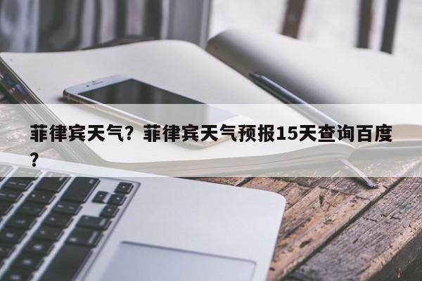 菲律宾天气？菲律宾天气预报15天查询百度？-第1张图片-潇倩百科