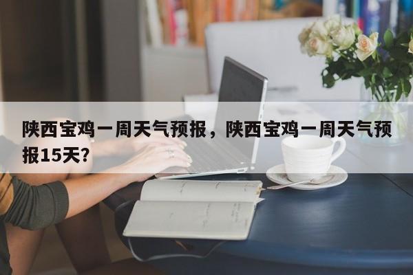 陕西宝鸡一周天气预报，陕西宝鸡一周天气预报15天？-第1张图片-潇倩百科