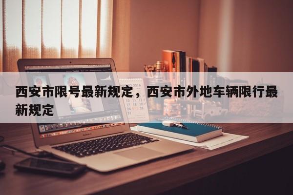 西安市限号最新规定，西安市外地车辆限行最新规定-第1张图片-潇倩百科