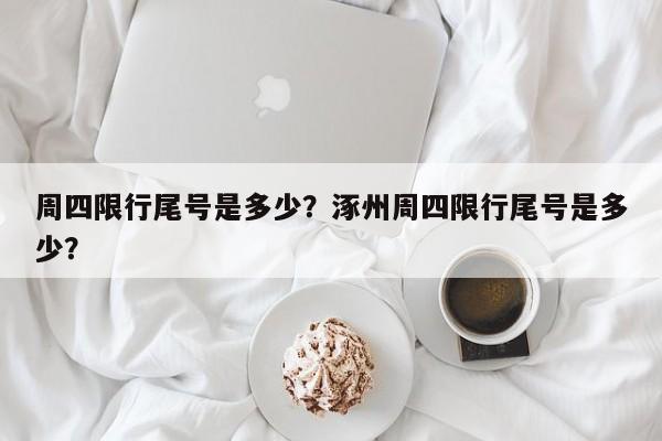 周四限行尾号是多少？涿州周四限行尾号是多少？-第1张图片-潇倩百科