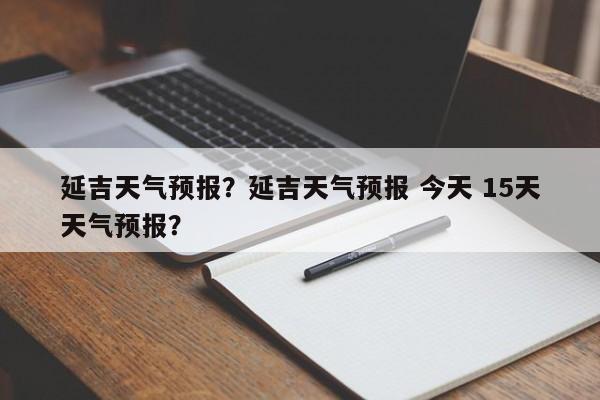 延吉天气预报？延吉天气预报 今天 15天天气预报？-第1张图片-潇倩百科