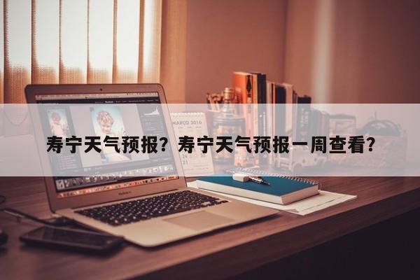 寿宁天气预报？寿宁天气预报一周查看？-第1张图片-潇倩百科