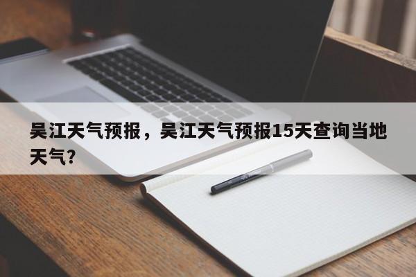 吴江天气预报，吴江天气预报15天查询当地天气？-第1张图片-潇倩百科