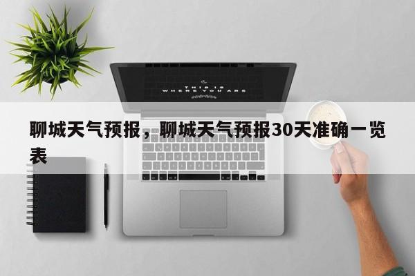 聊城天气预报，聊城天气预报30天准确一览表-第1张图片-潇倩百科