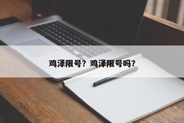 鸡泽限号？鸡泽限号吗？-第1张图片-潇倩百科
