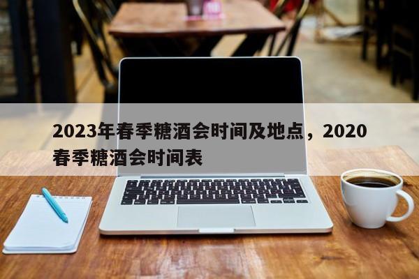 2023年春季糖酒会时间及地点，2020春季糖酒会时间表-第1张图片-潇倩百科