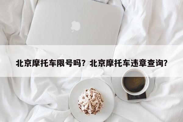 北京摩托车限号吗？北京摩托车违章查询？-第1张图片-潇倩百科